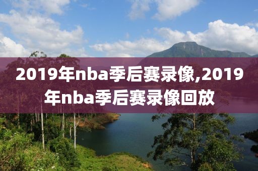 2019年nba季后赛录像,2019年nba季后赛录像回放