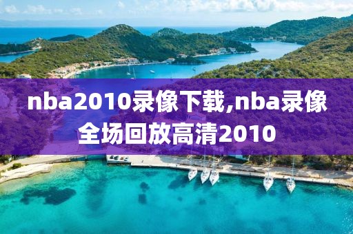 nba2010录像下载,nba录像全场回放高清2010