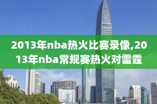 2013年nba热火比赛录像,2013年nba常规赛热火对雷霆
