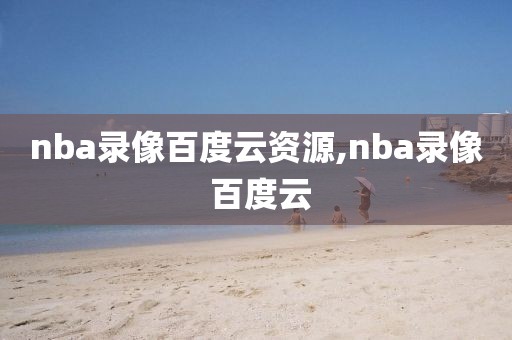 nba录像百度云资源,nba录像 百度云