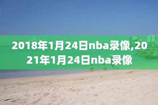 2018年1月24日nba录像,2021年1月24日nba录像