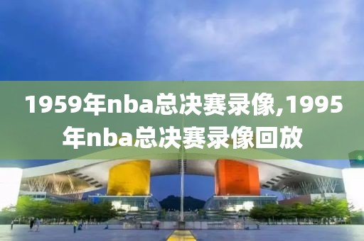 1959年nba总决赛录像,1995年nba总决赛录像回放
