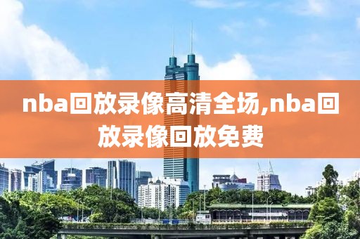 nba回放录像高清全场,nba回放录像回放免费