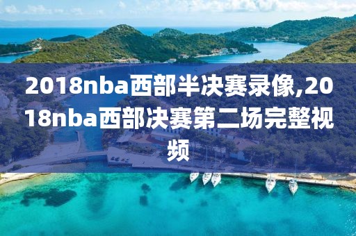 2018nba西部半决赛录像,2018nba西部决赛第二场完整视频