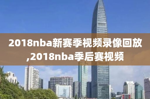 2018nba新赛季视频录像回放,2018nba季后赛视频