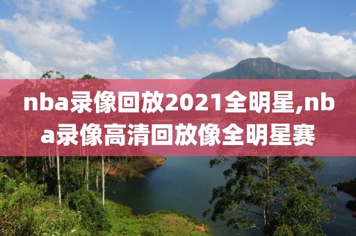 nba录像回放2021全明星,nba录像高清回放像全明星赛