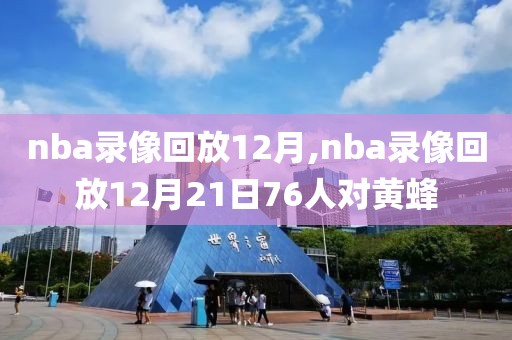 nba录像回放12月,nba录像回放12月21日76人对黄蜂