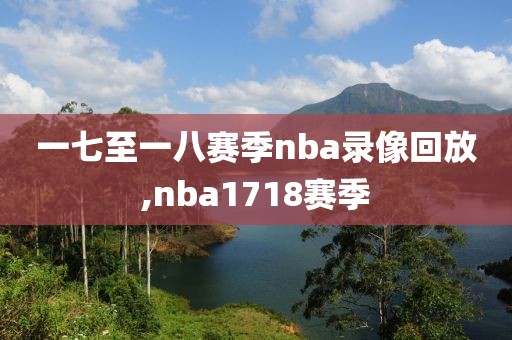一七至一八赛季nba录像回放,nba1718赛季