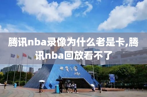 腾讯nba录像为什么老是卡,腾讯nba回放看不了
