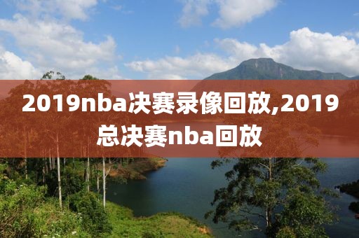 2019nba决赛录像回放,2019总决赛nba回放
