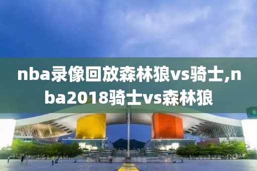 nba录像回放森林狼vs骑士,nba2018骑士vs森林狼