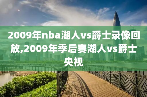 2009年nba湖人vs爵士录像回放,2009年季后赛湖人vs爵士央视
