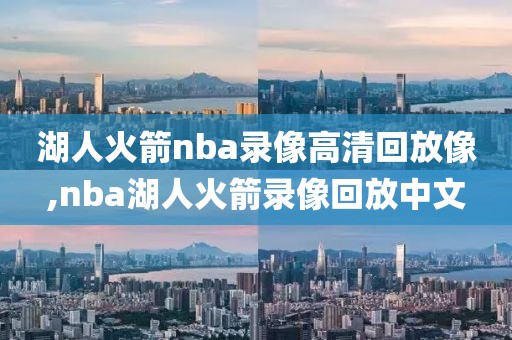 湖人火箭nba录像高清回放像,nba湖人火箭录像回放中文