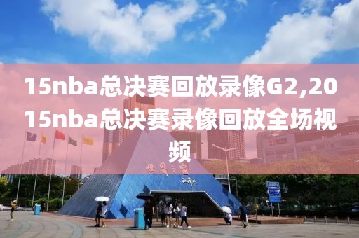 15nba总决赛回放录像G2,2015nba总决赛录像回放全场视频