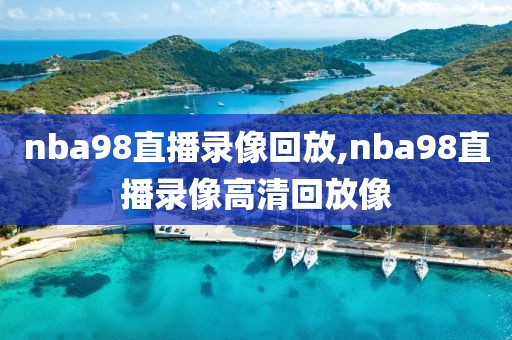 nba98直播录像回放,nba98直播录像高清回放像