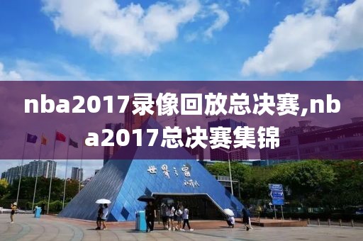 nba2017录像回放总决赛,nba2017总决赛集锦