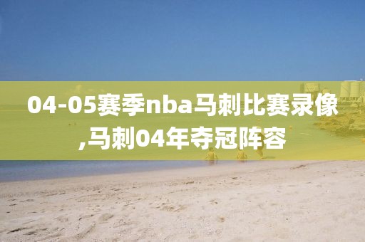 04-05赛季nba马刺比赛录像,马刺04年夺冠阵容