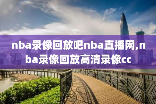 nba录像回放吧nba直播网,nba录像回放高清录像cc