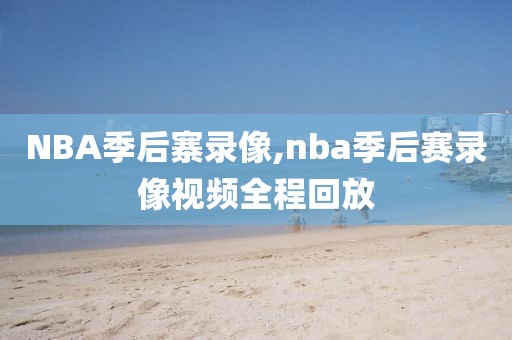 NBA季后寨录像,nba季后赛录像视频全程回放