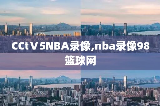CCtⅤ5NBA录像,nba录像98篮球网