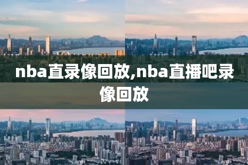 nba直录像回放,nba直播吧录像回放