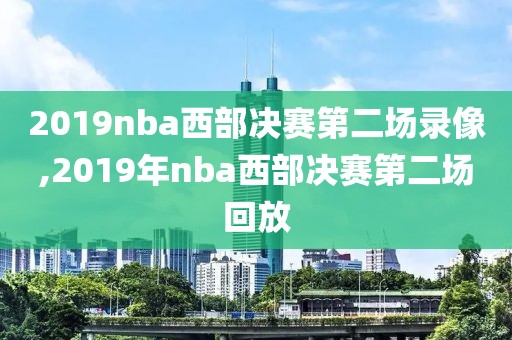 2019nba西部决赛第二场录像,2019年nba西部决赛第二场回放
