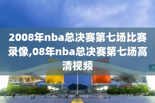 2008年nba总决赛第七场比赛录像,08年nba总决赛第七场高清视频