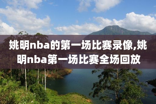 姚明nba的第一场比赛录像,姚明nba第一场比赛全场回放