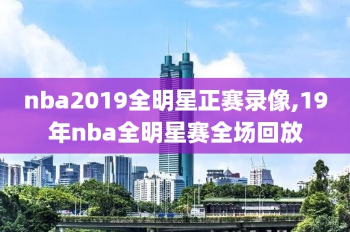 nba2019全明星正赛录像,19年nba全明星赛全场回放