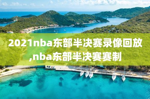 2021nba东部半决赛录像回放,nba东部半决赛赛制