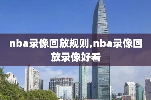 nba录像回放规则,nba录像回放录像好看