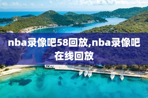 nba录像吧58回放,nba录像吧在线回放