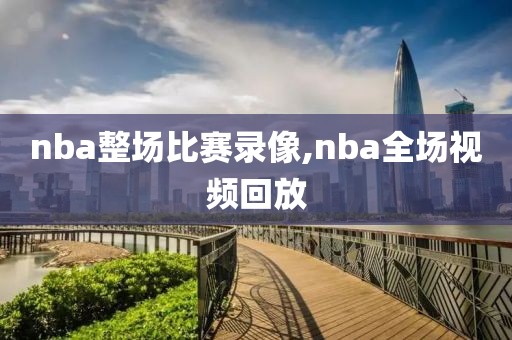 nba整场比赛录像,nba全场视频回放