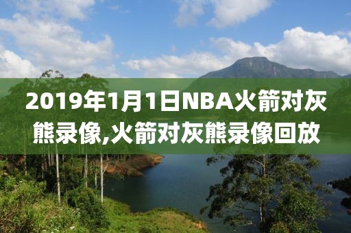 2019年1月1日NBA火箭对灰熊录像,火箭对灰熊录像回放