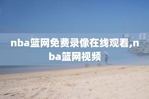 nba篮网免费录像在线观看,nba篮网视频