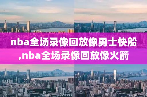 nba全场录像回放像勇士快船,nba全场录像回放像火箭