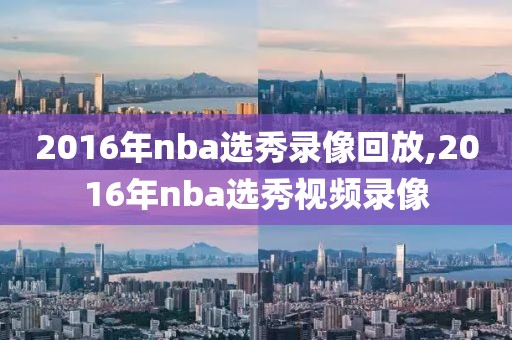 2016年nba选秀录像回放,2016年nba选秀视频录像