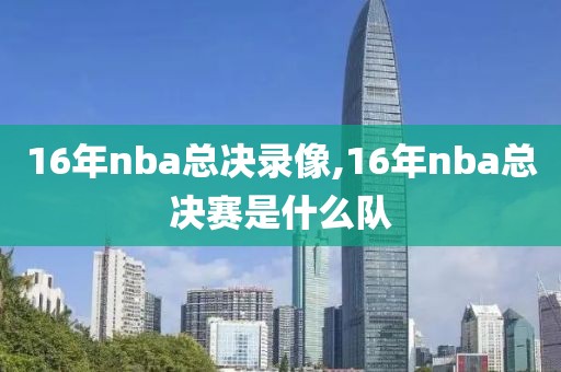 16年nba总决录像,16年nba总决赛是什么队