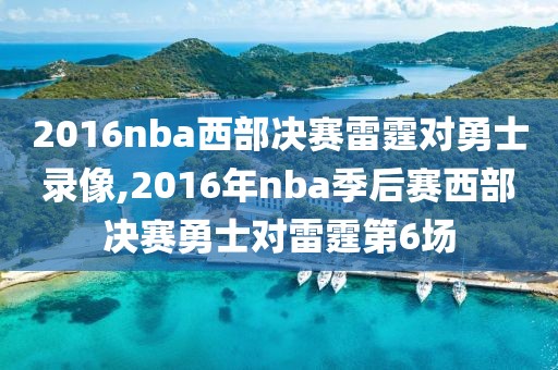 2016nba西部决赛雷霆对勇士录像,2016年nba季后赛西部决赛勇士对雷霆第6场