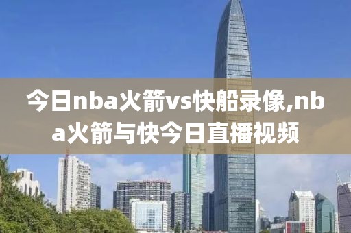 今日nba火箭vs快船录像,nba火箭与快今日直播视频