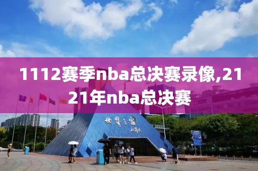 1112赛季nba总决赛录像,2121年nba总决赛