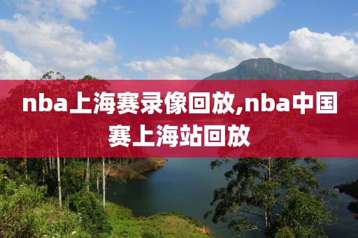 nba上海赛录像回放,nba中国赛上海站回放