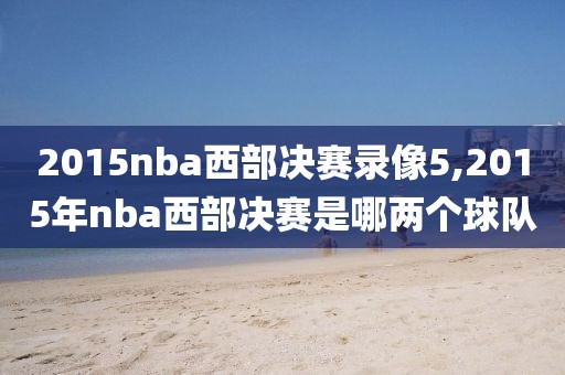 2015nba西部决赛录像5,2015年nba西部决赛是哪两个球队