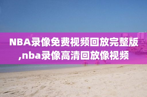 NBA录像免费视频回放完整版,nba录像高清回放像视频
