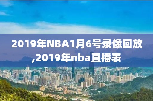 2019年NBA1月6号录像回放,2019年nba直播表