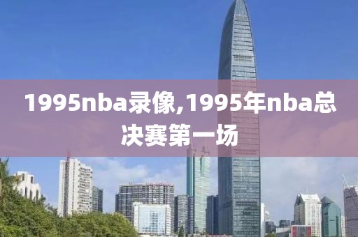 1995nba录像,1995年nba总决赛第一场