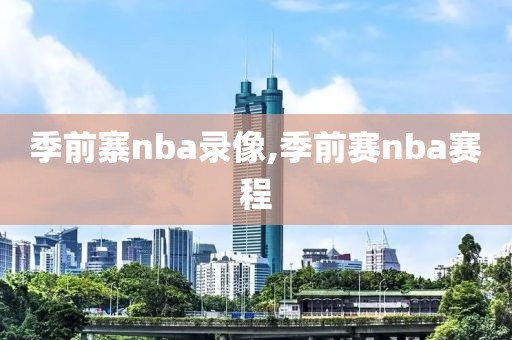 季前寨nba录像,季前赛nba赛程