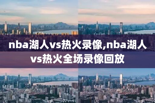 nba湖人vs热火录像,nba湖人vs热火全场录像回放