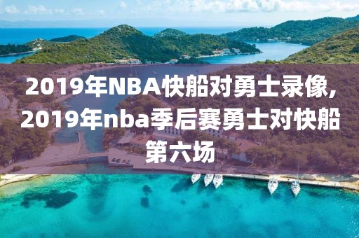 2019年NBA快船对勇士录像,2019年nba季后赛勇士对快船第六场