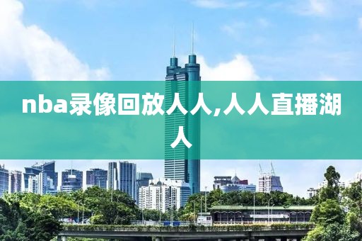 nba录像回放人人,人人直播湖人